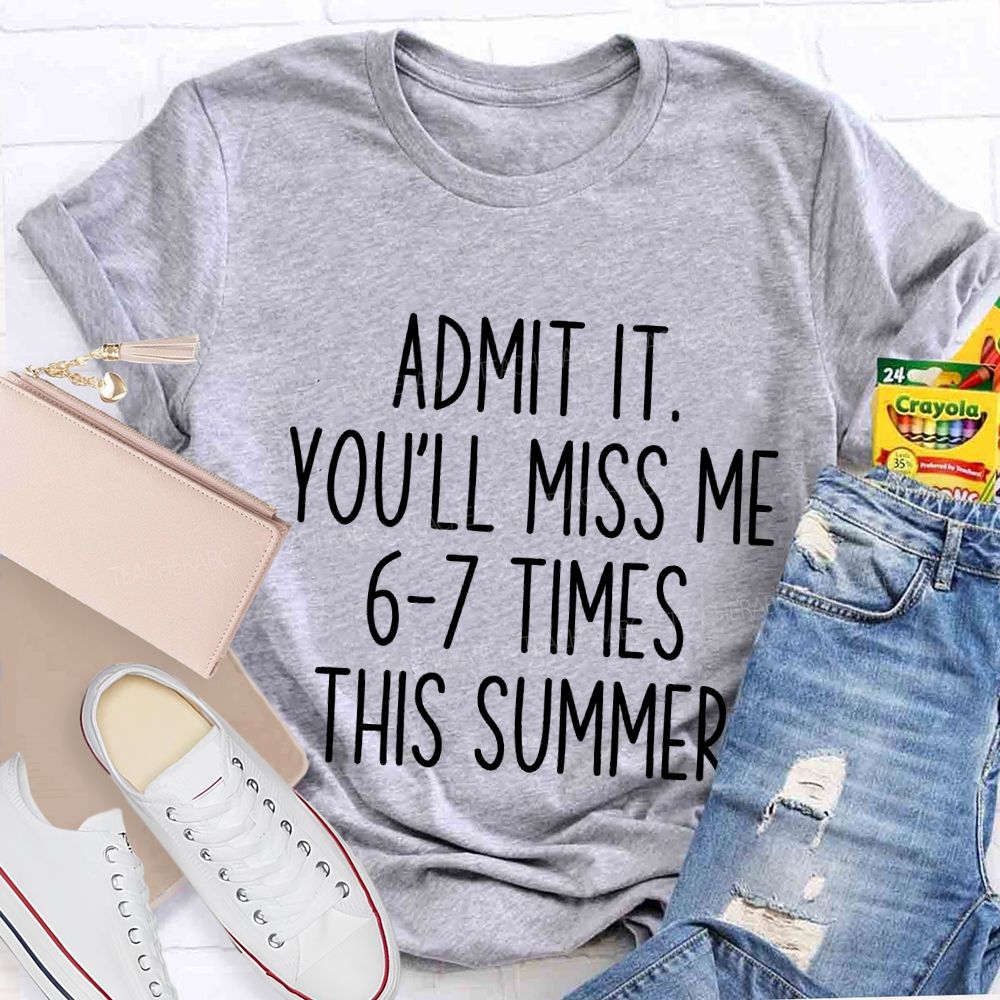 Admit It You'Ll Miss Me 6-7 Times The Summer Teacher T-shirt