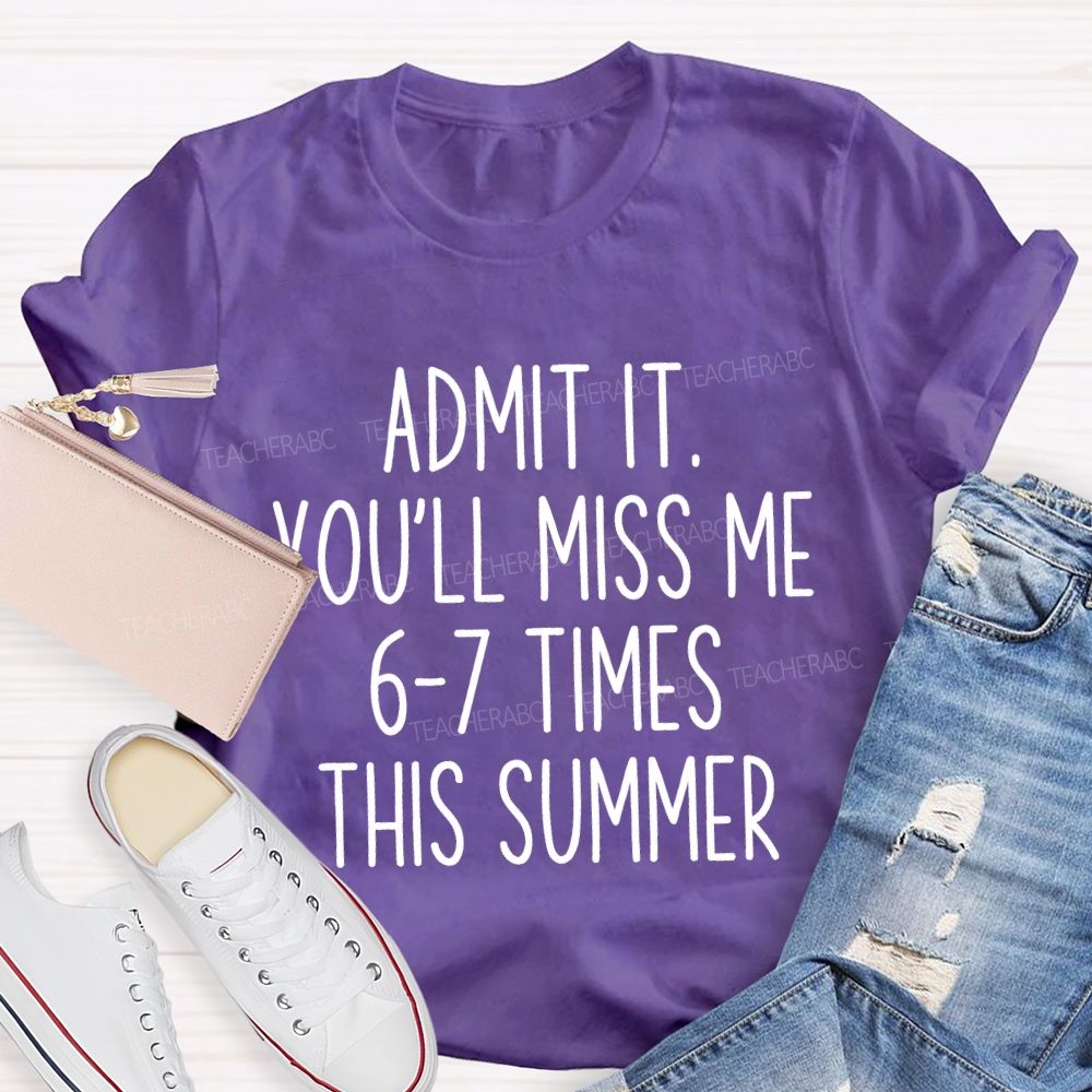 Admit It You'Ll Miss Me 6-7 Times The Summer Teacher T-shirt