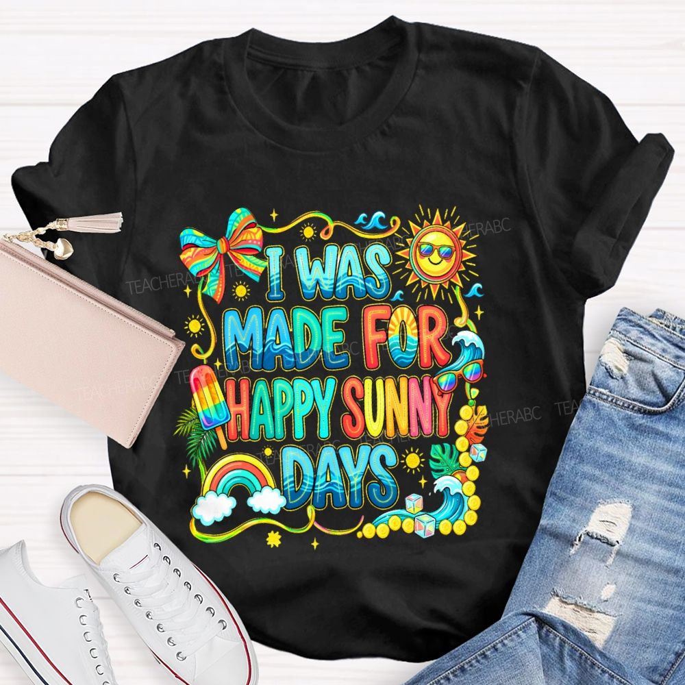 I Was Made For Happy Sunny Days Colorful Letters Graphics  Teacher T-shirt