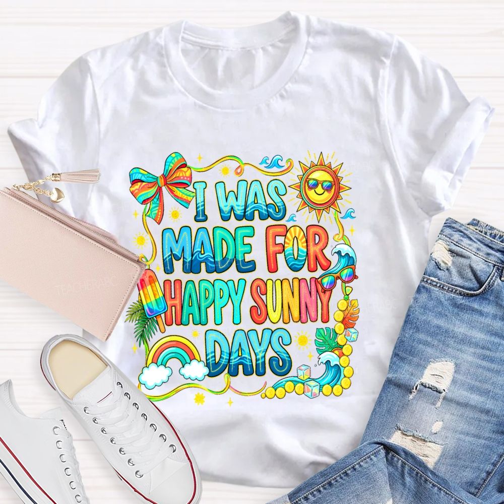 I Was Made For Happy Sunny Days Colorful Letters Graphics  Teacher T-shirt