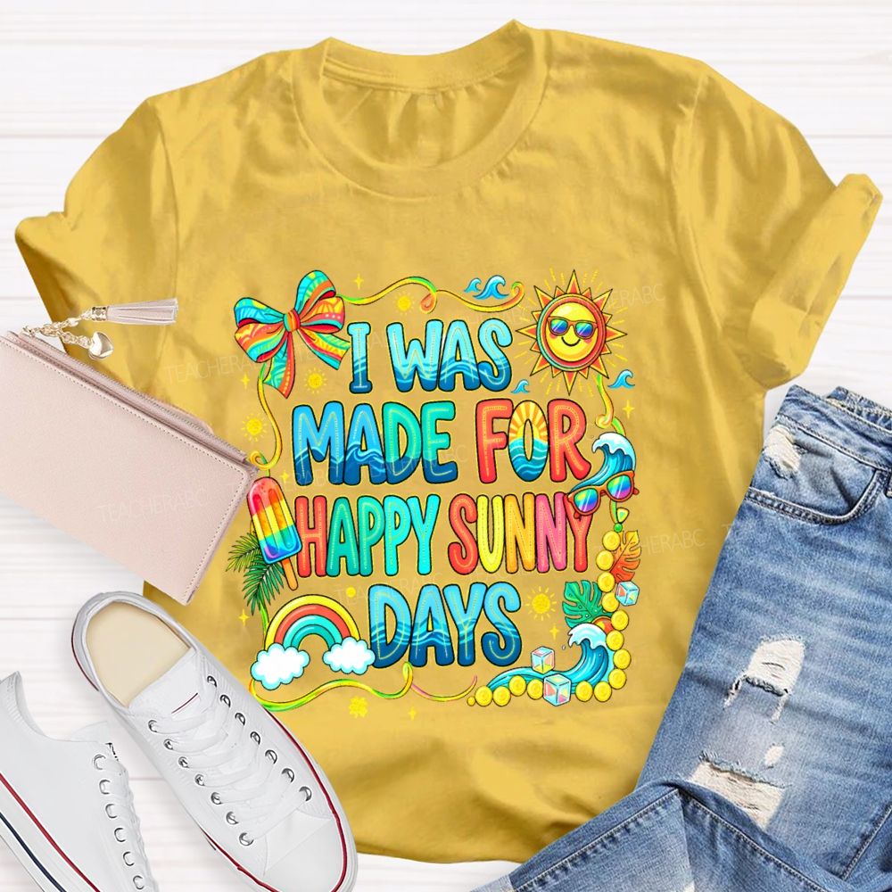 I Was Made For Happy Sunny Days Colorful Letters Graphics  Teacher T-shirt