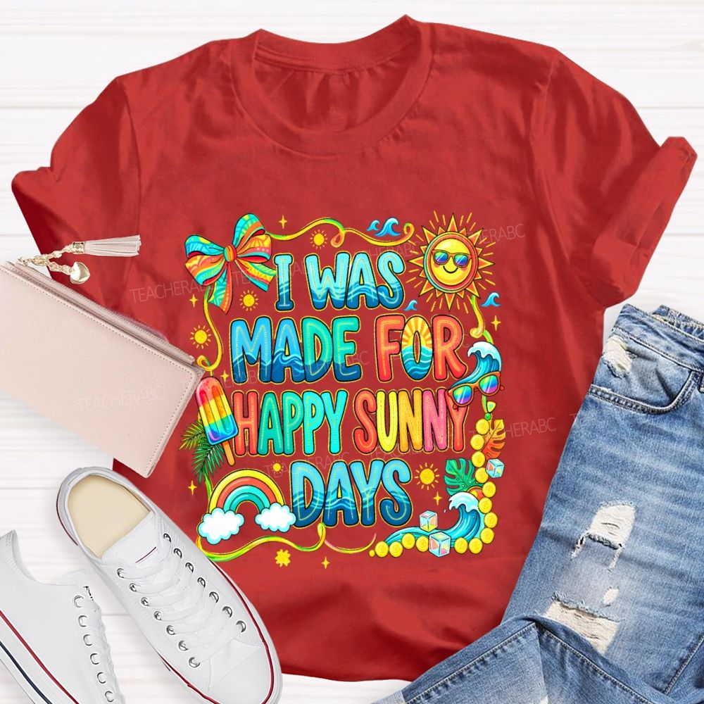 I Was Made For Happy Sunny Days Colorful Letters Graphics  Teacher T-shirt