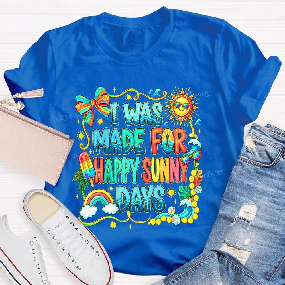 I Was Made For Happy Sunny Days Colorful Letters Graphics  Teacher T-shirt