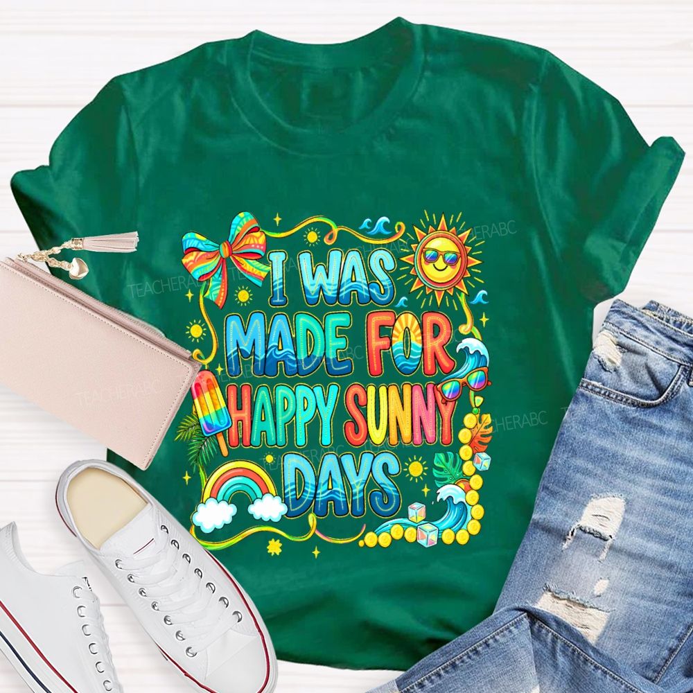 I Was Made For Happy Sunny Days Colorful Letters Graphics  Teacher T-shirt
