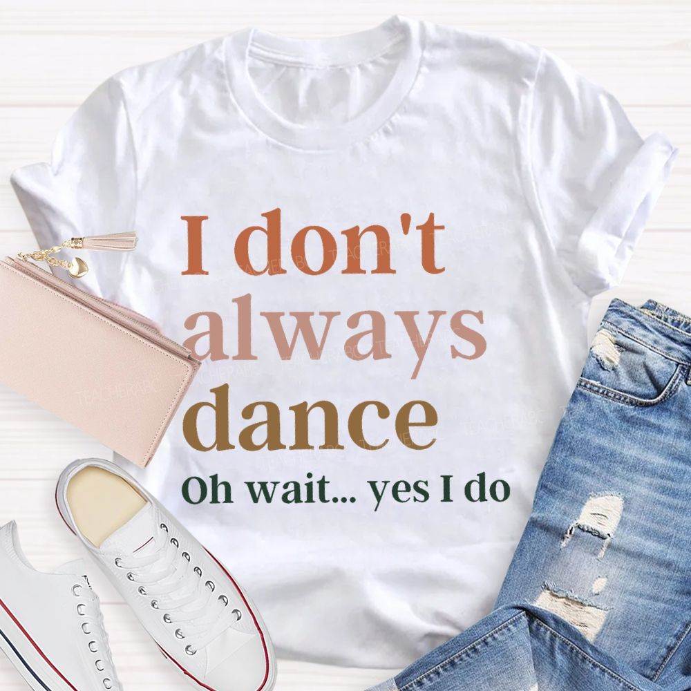 I Don't Always Dance Oh Wait Yes I Do Teacher T-Shirt