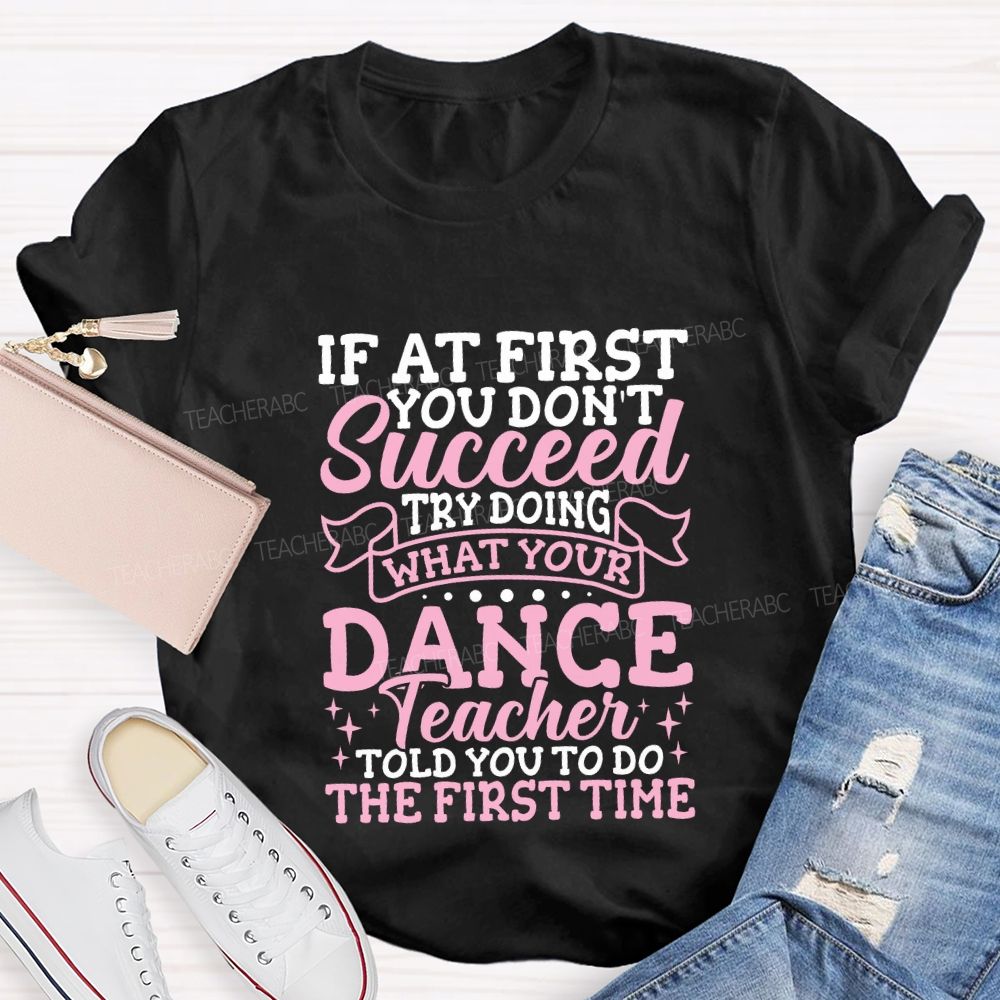If At First You Don'T Succeed Try Doing What Your Dance Teacher T-shirt