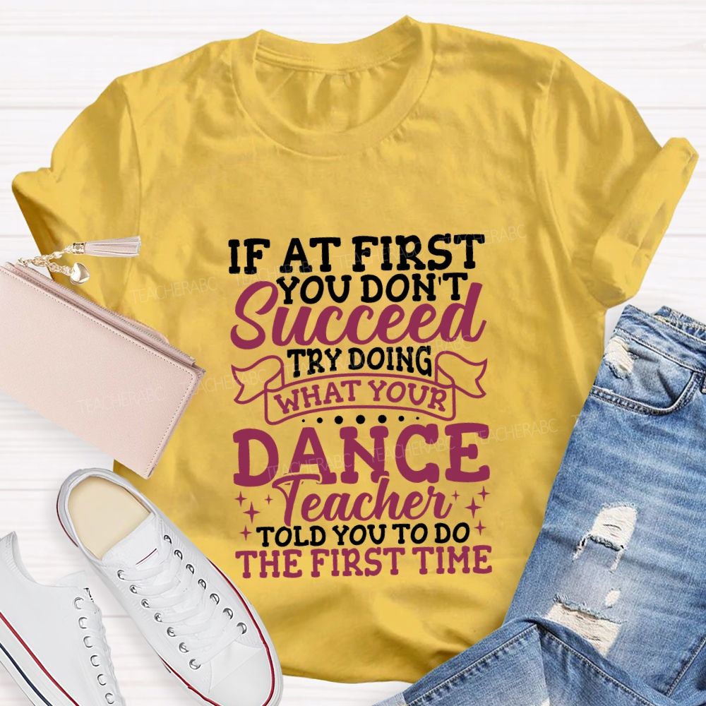 If At First You Don'T Succeed Try Doing What Your Dance Teacher T-shirt