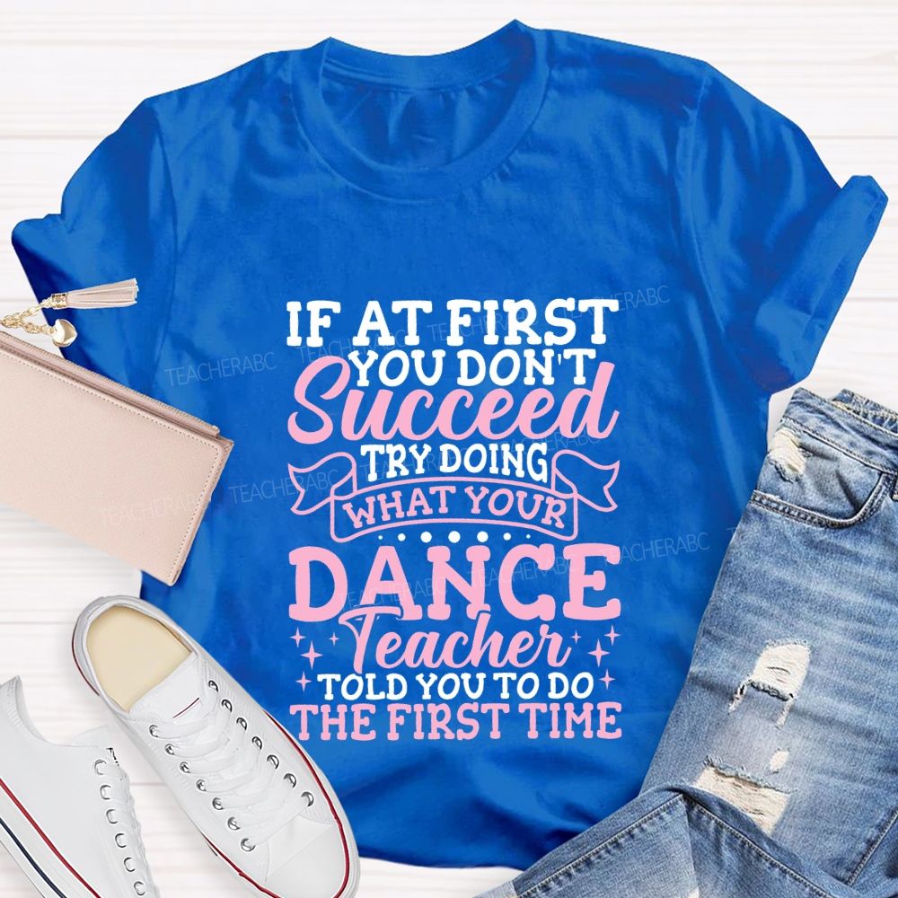 If At First You Don'T Succeed Try Doing What Your Dance Teacher T-shirt