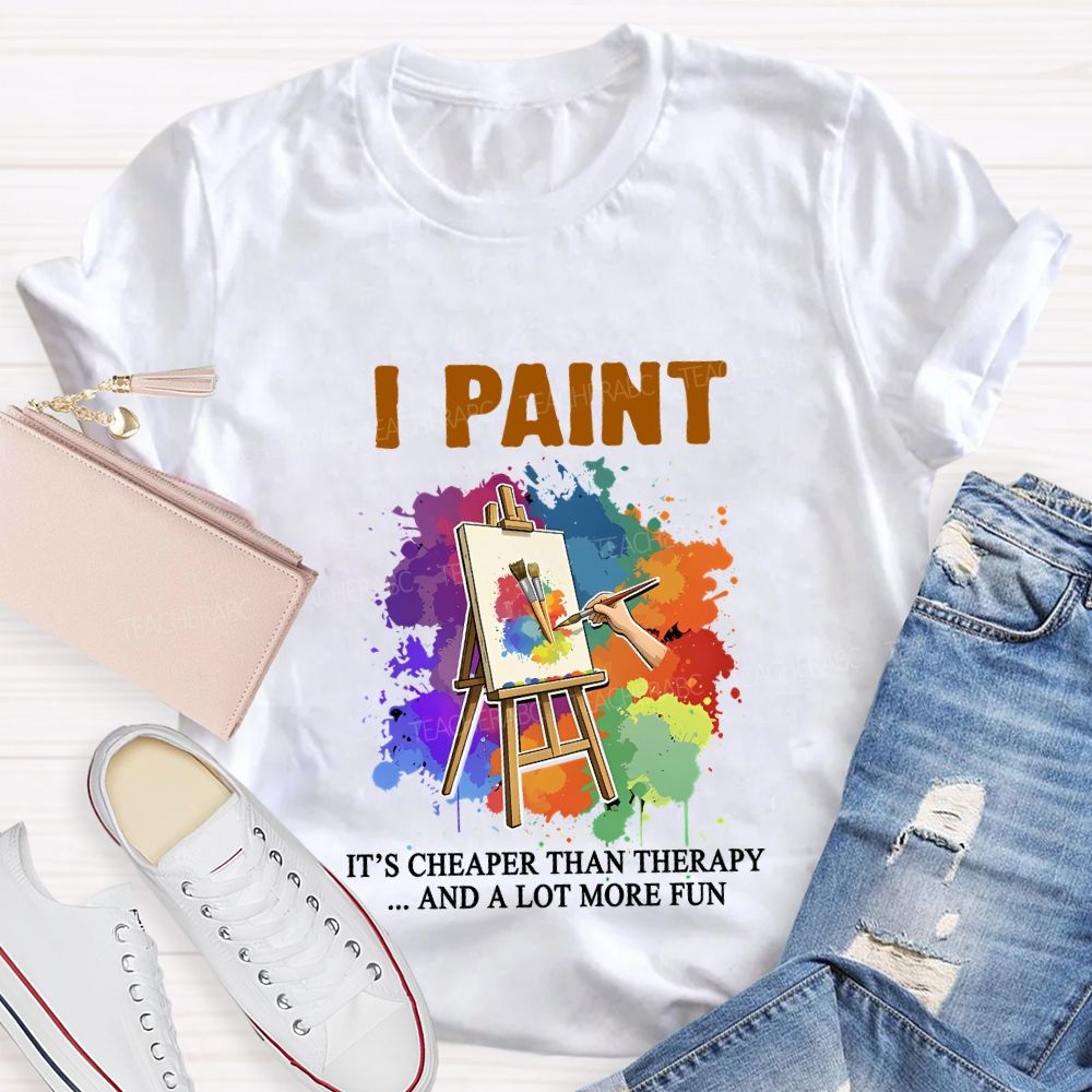 I Paint It'S Cheaper Than Therapy And A Lot More Fun T-shirt