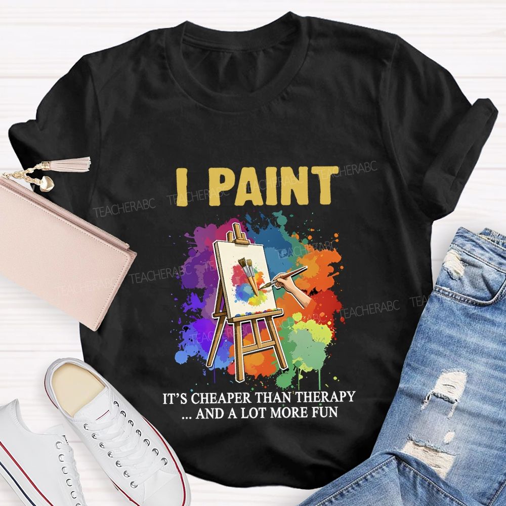 I Paint It'S Cheaper Than Therapy And A Lot More Fun T-shirt