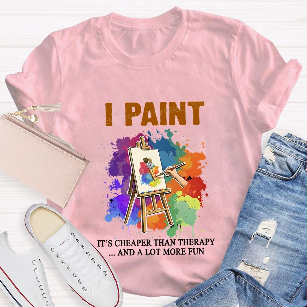 I Paint It'S Cheaper Than Therapy And A Lot More Fun T-shirt