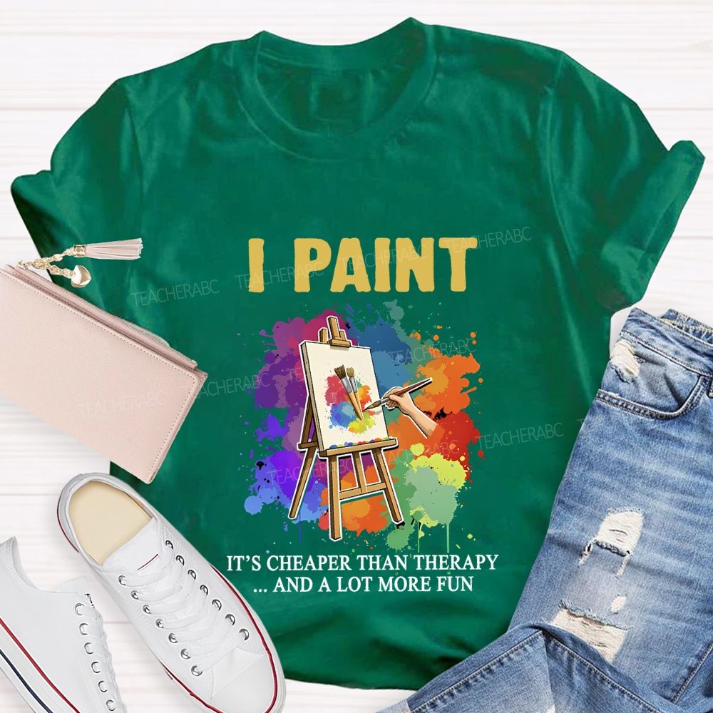 I Paint It'S Cheaper Than Therapy And A Lot More Fun T-shirt