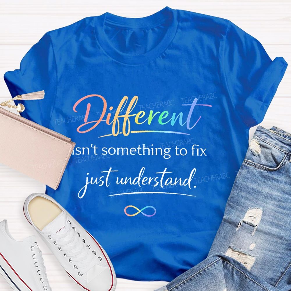 Different Isn't Something To Fix Just Understand  Teacher T-shirt