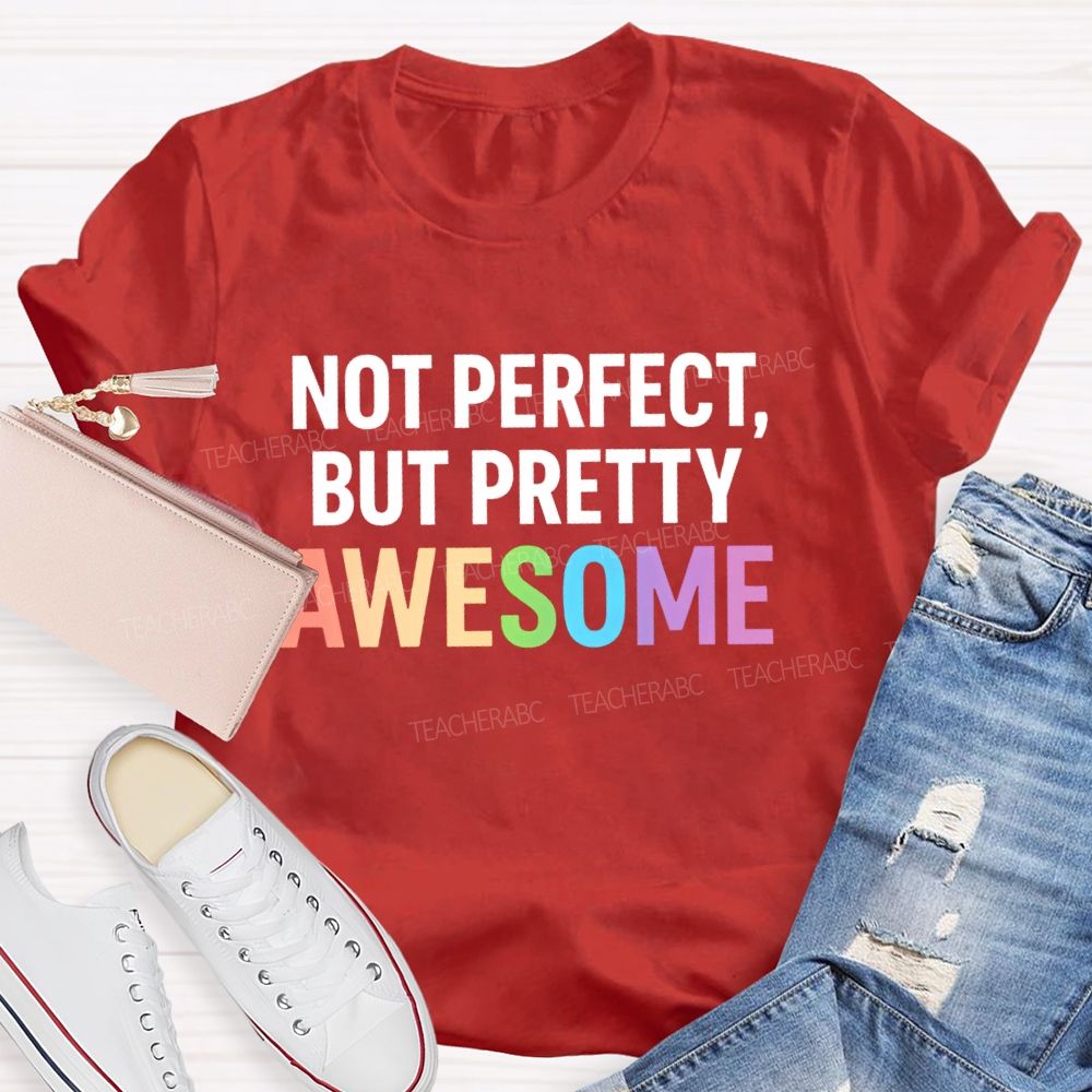 Not Perfect  But Pretty Awesome  Teacher T-shirt