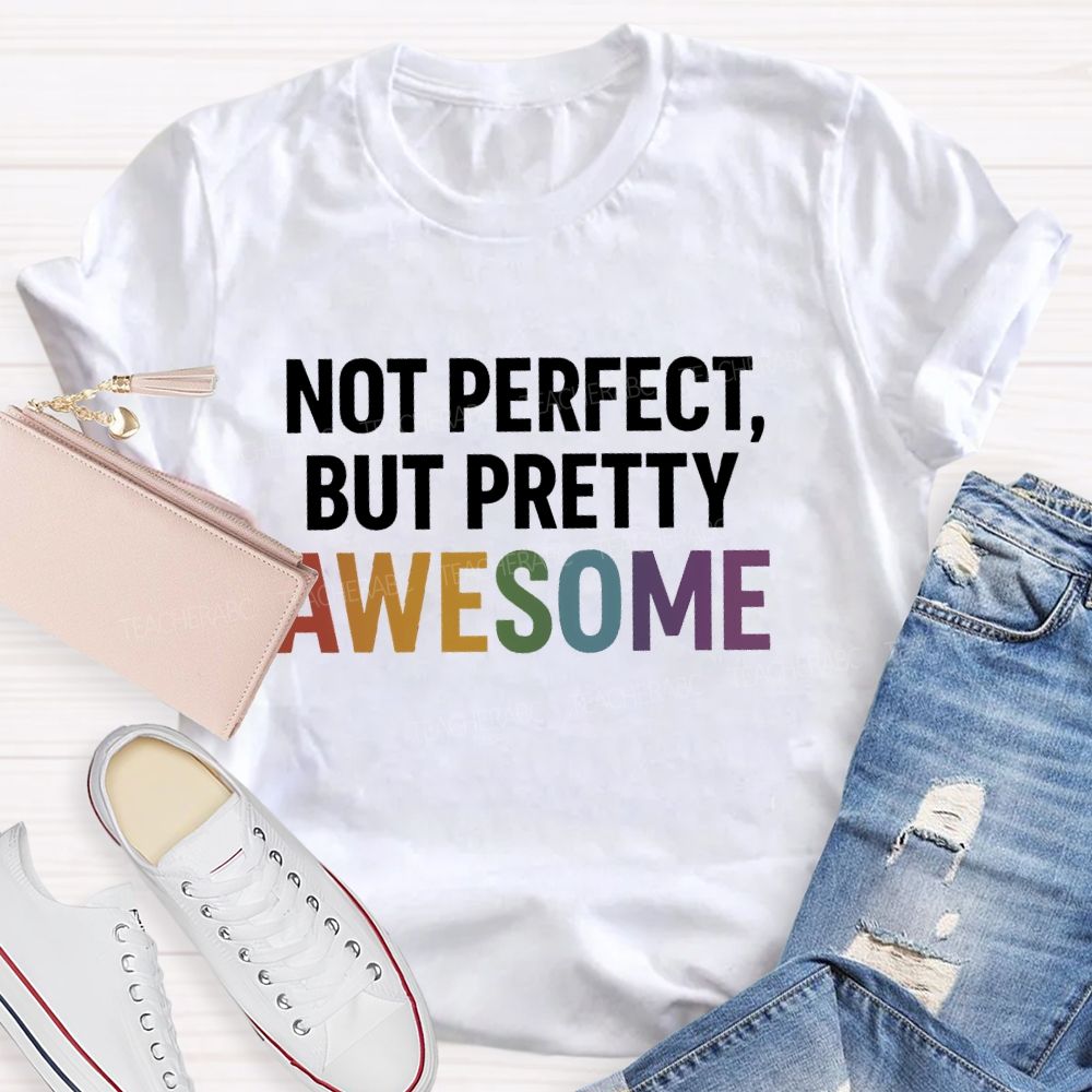 Not Perfect  But Pretty Awesome  Teacher T-shirt