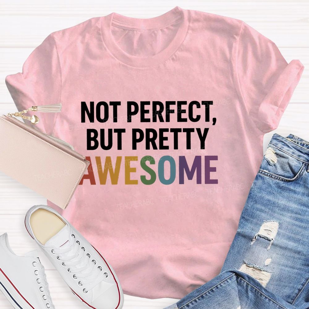 Not Perfect  But Pretty Awesome  Teacher T-shirt