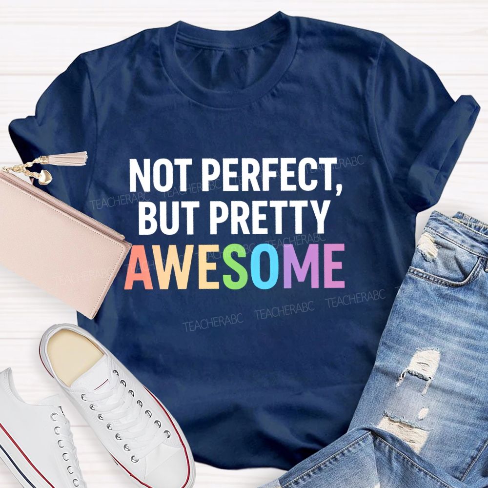 Not Perfect  But Pretty Awesome  Teacher T-shirt