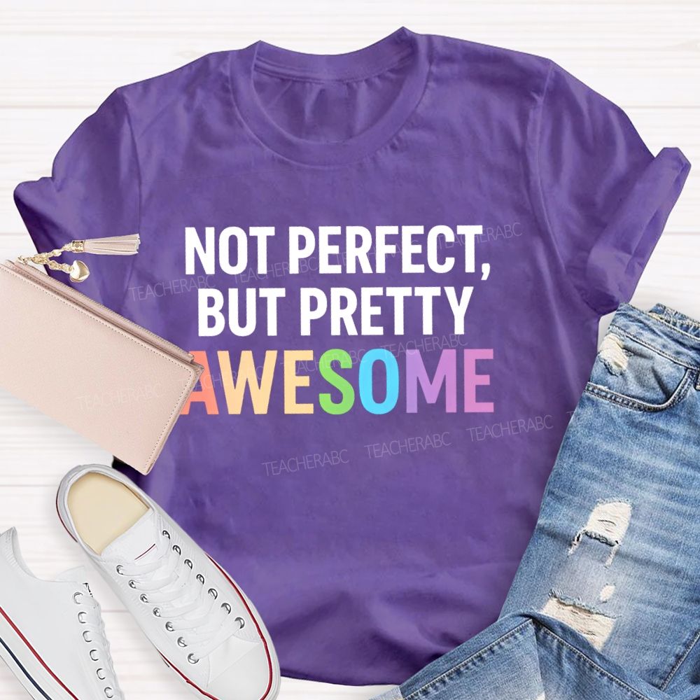 Not Perfect  But Pretty Awesome  Teacher T-shirt