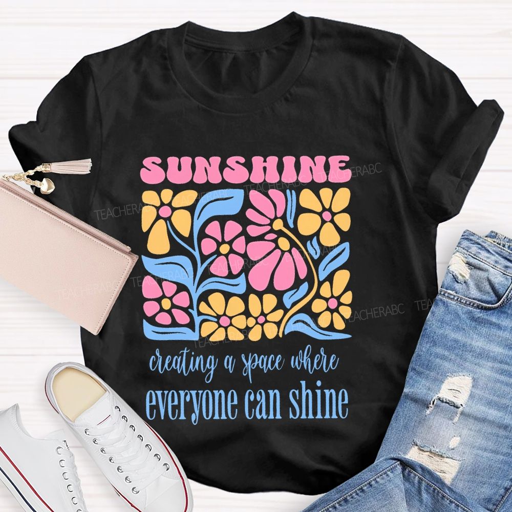 Sunshine  Creating A Space Where Everyone Can Shine  Teacher T-shirt