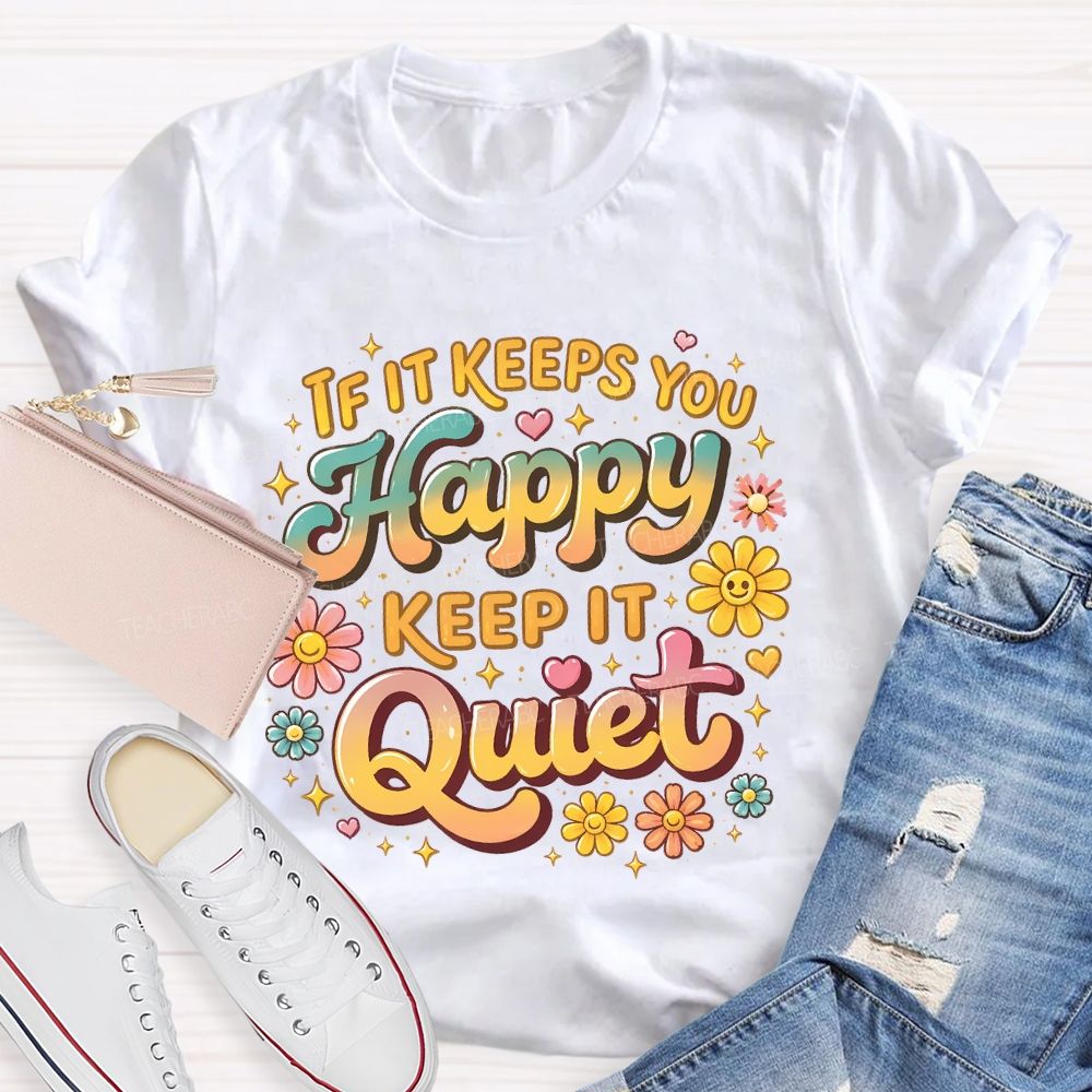 If It Keeps You Happy Keep It Quiet  Teacher T-shirt