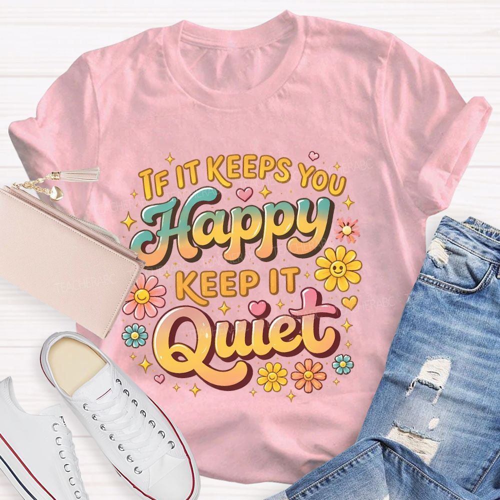 If It Keeps You Happy Keep It Quiet  Teacher T-shirt