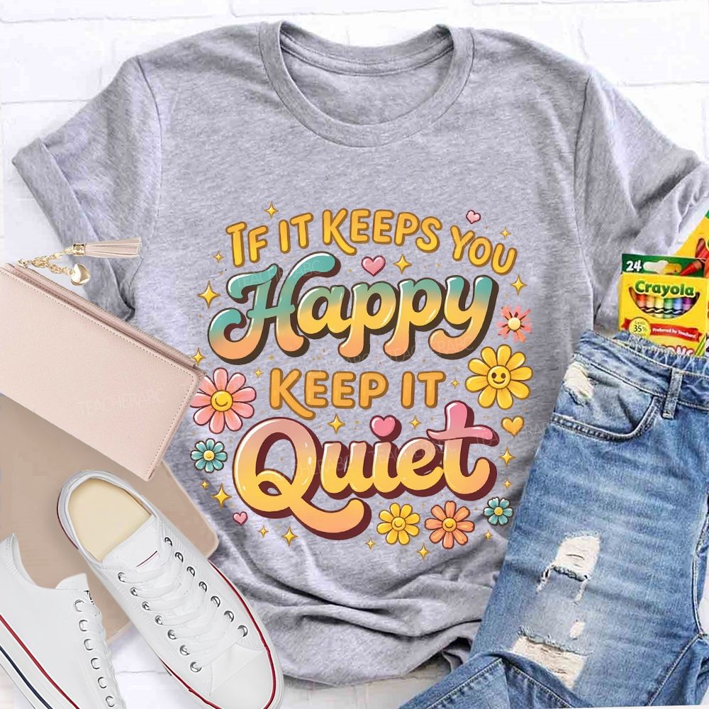 If It Keeps You Happy Keep It Quiet  Teacher T-shirt