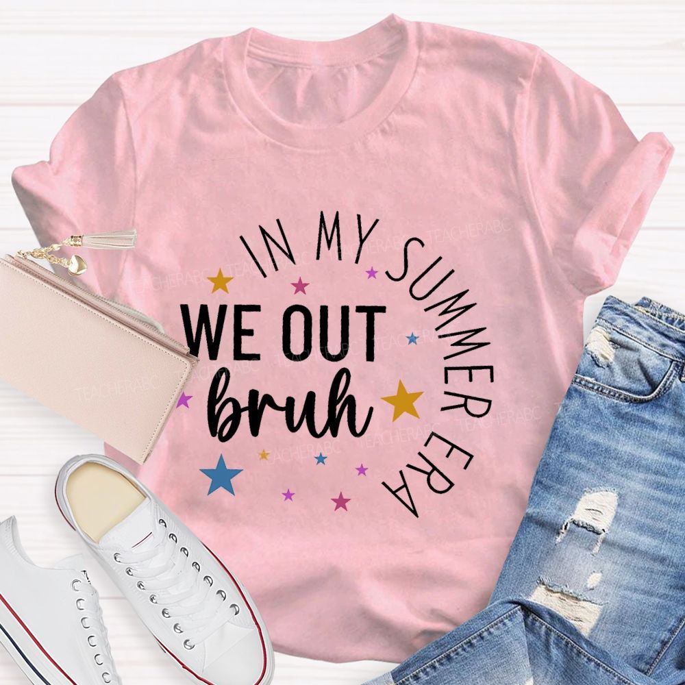 In My Summer Era   We Out Bruh  Teacher T-shirt
