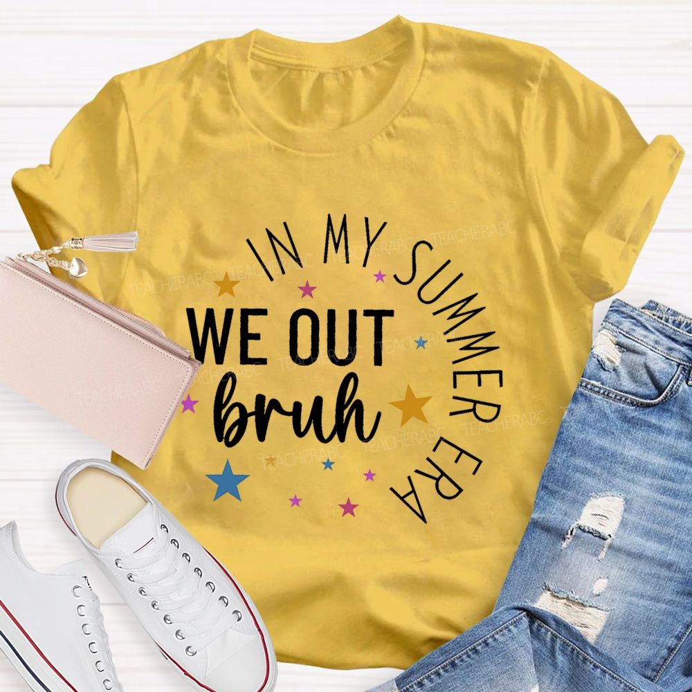 In My Summer Era   We Out Bruh  Teacher T-shirt