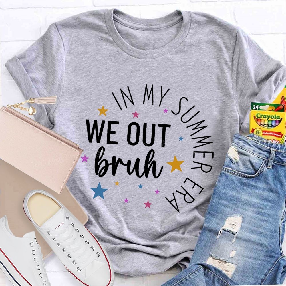 In My Summer Era   We Out Bruh  Teacher T-shirt