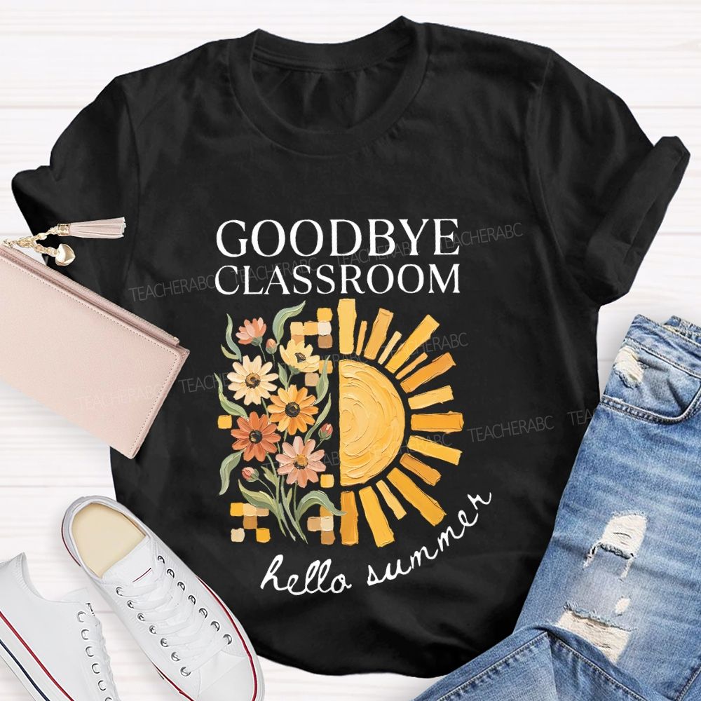 Goodbye Classroom Hello Summer  Teacher T-shirt