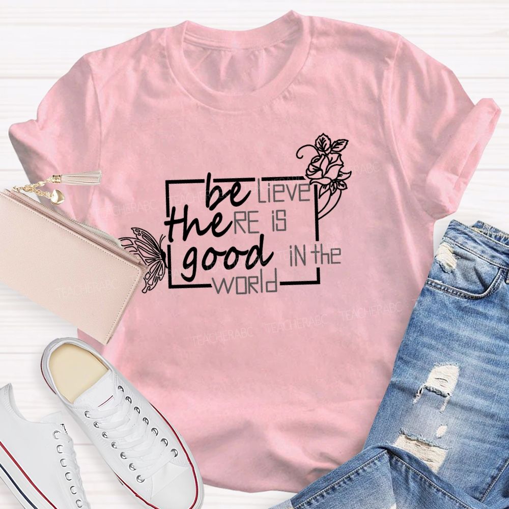 Be The Good Believe There Is Good In The World Teacher T-Shirt