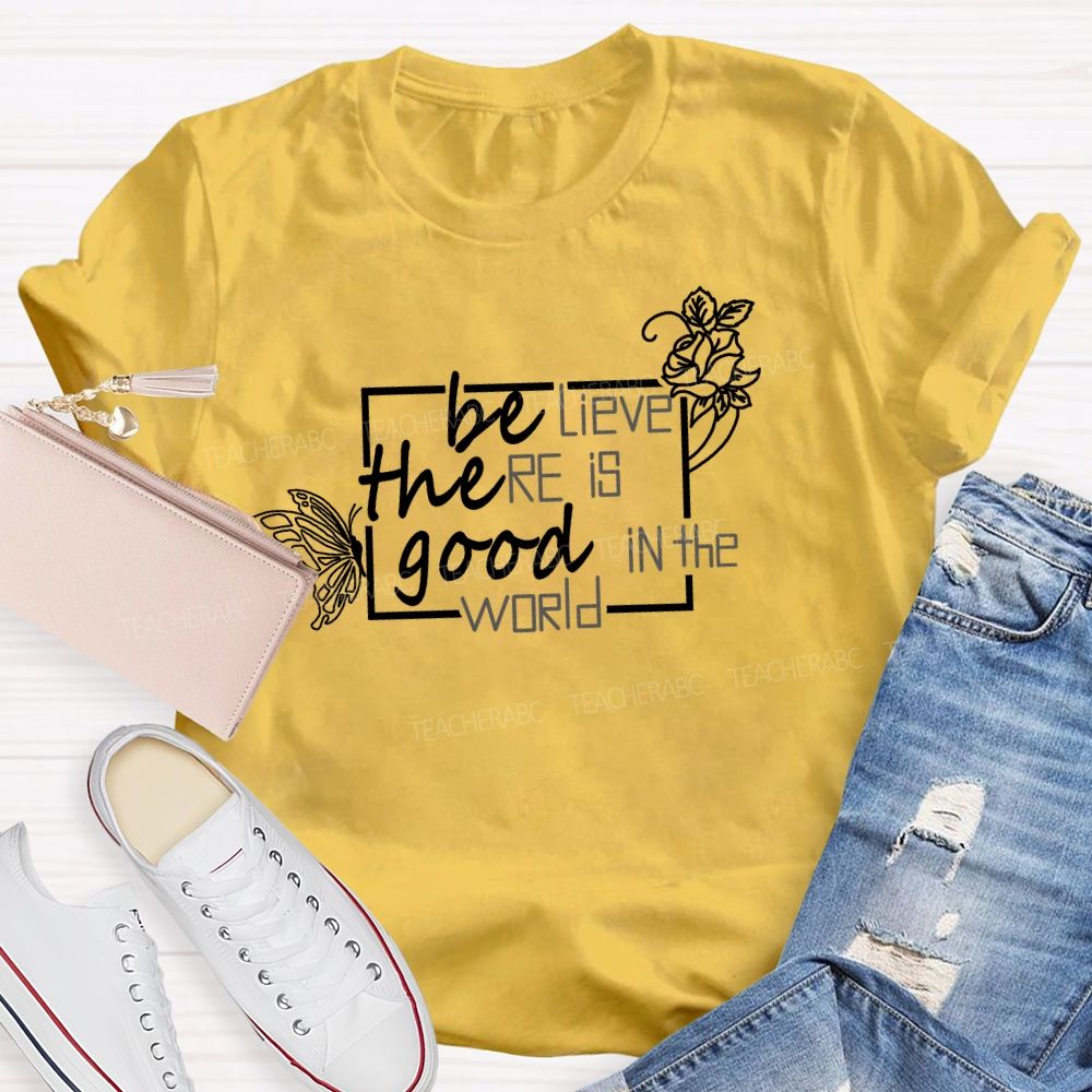Be The Good Believe There Is Good In The World Teacher T-Shirt