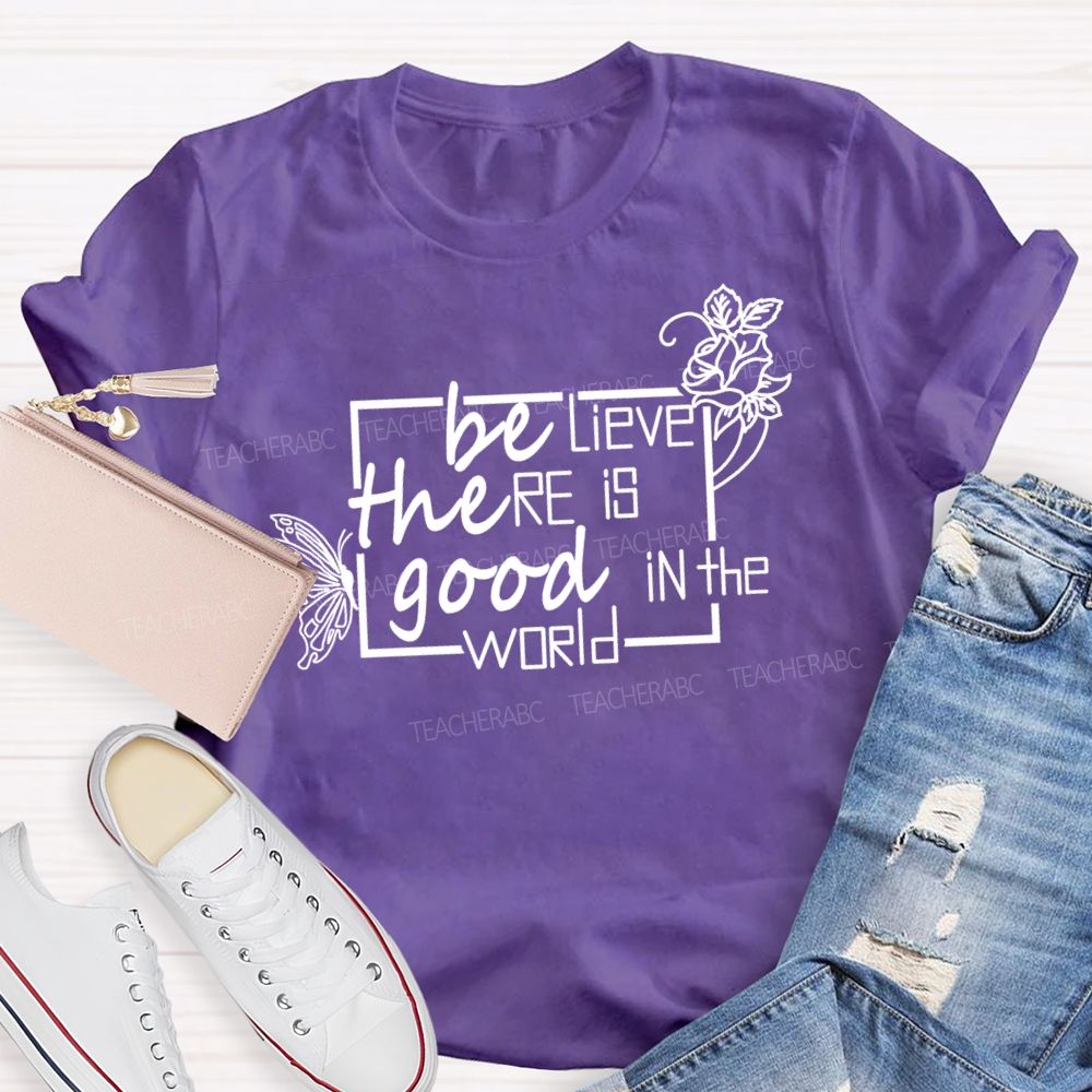 Be The Good Believe There Is Good In The World Teacher T-Shirt