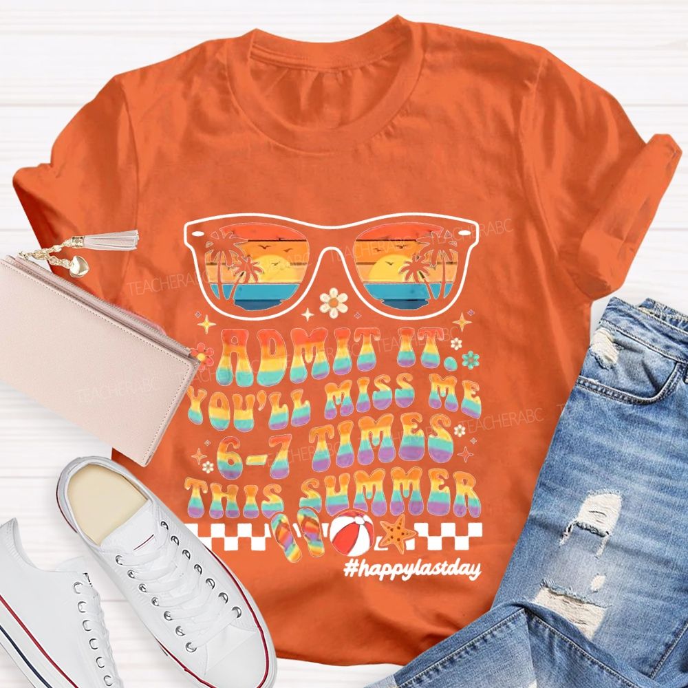 Admit It You'll Miss Me 6-7 Times This Summer  Happylastday  Teacher T-shirt