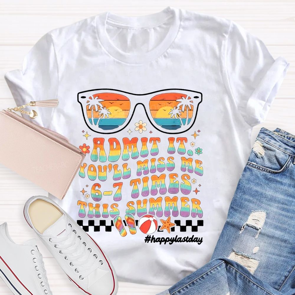 Admit It You'll Miss Me 6-7 Times This Summer  Happylastday  Teacher T-shirt