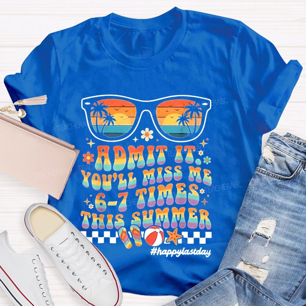 Admit It You'll Miss Me 6-7 Times This Summer  Happylastday  Teacher T-shirt