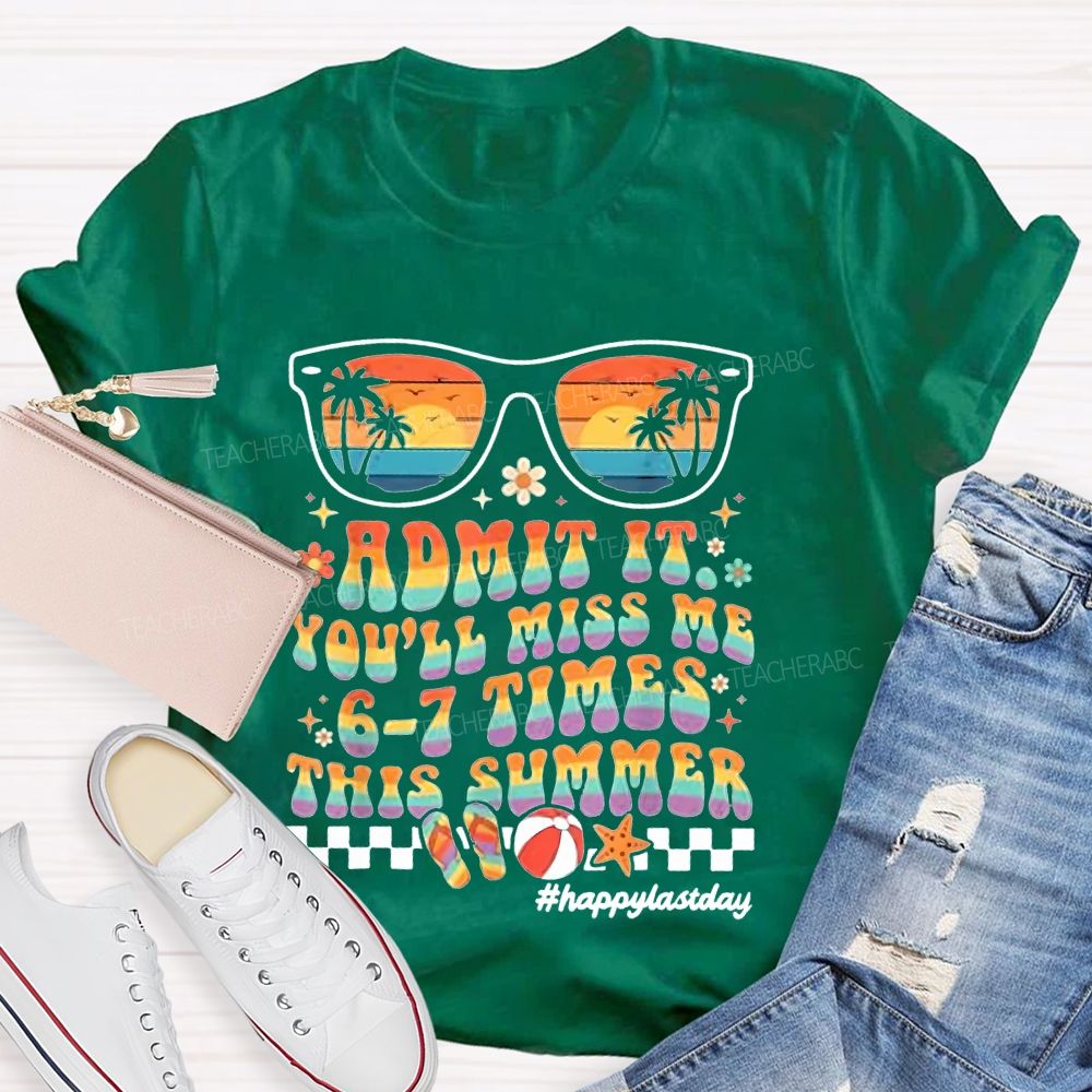 Admit It You'll Miss Me 6-7 Times This Summer  Happylastday  Teacher T-shirt