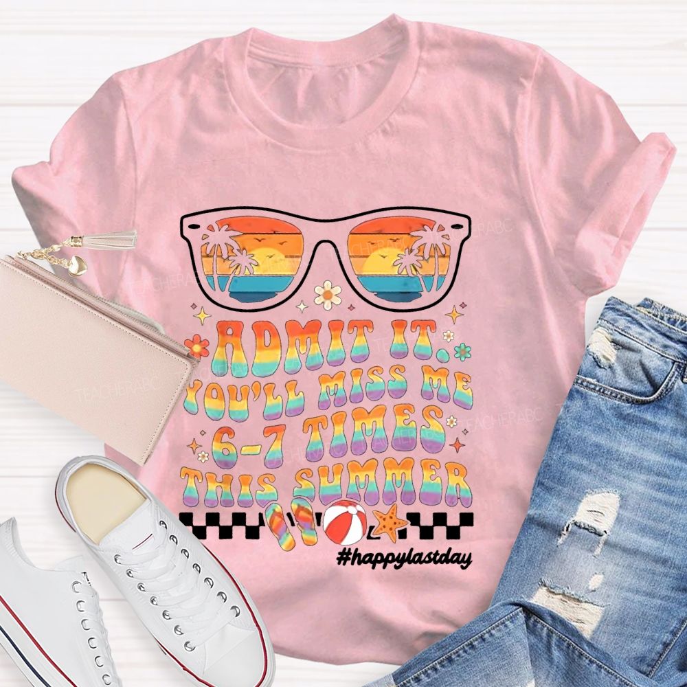 Admit It You'll Miss Me 6-7 Times This Summer  Happylastday  Teacher T-shirt