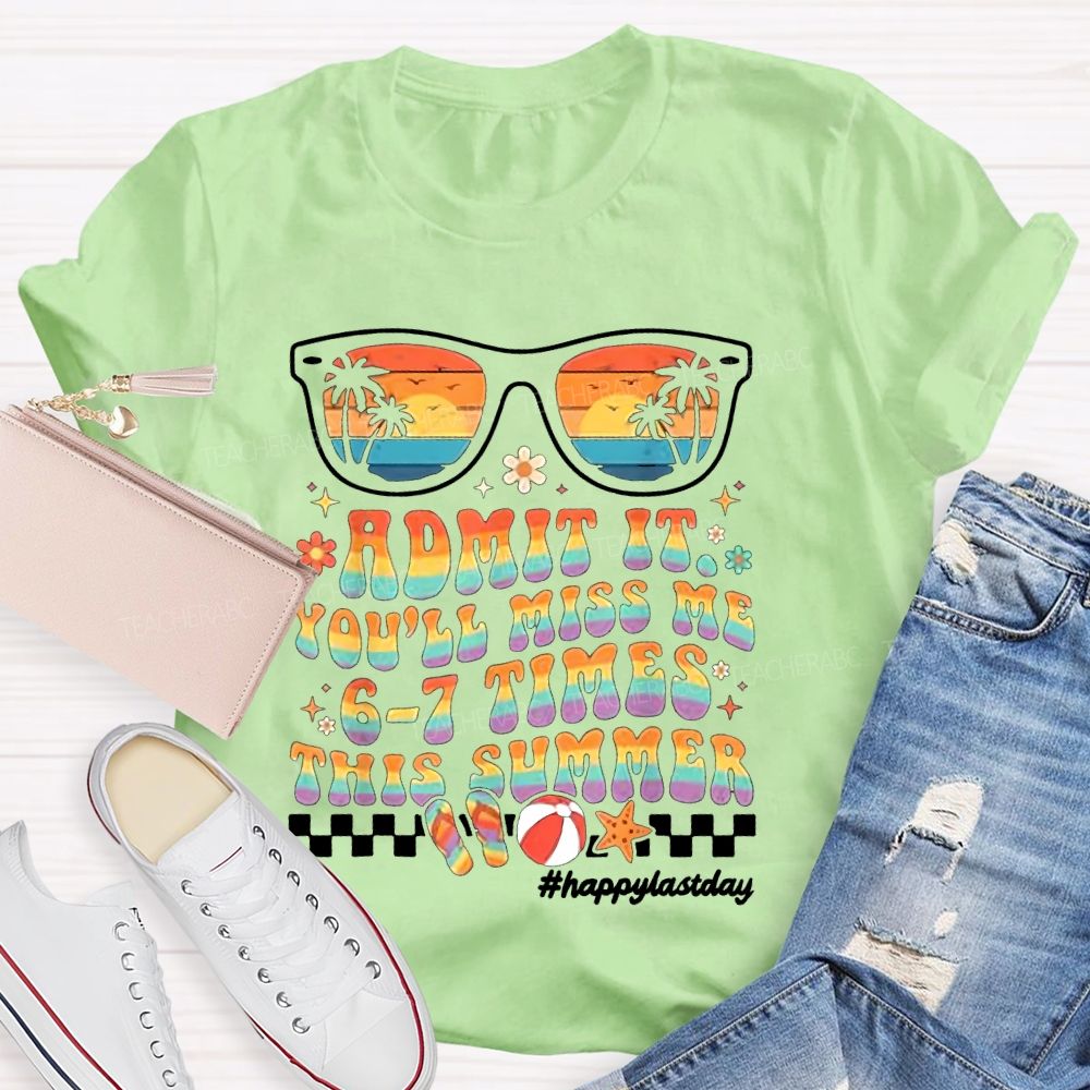 Admit It You'll Miss Me 6-7 Times This Summer  Happylastday  Teacher T-shirt