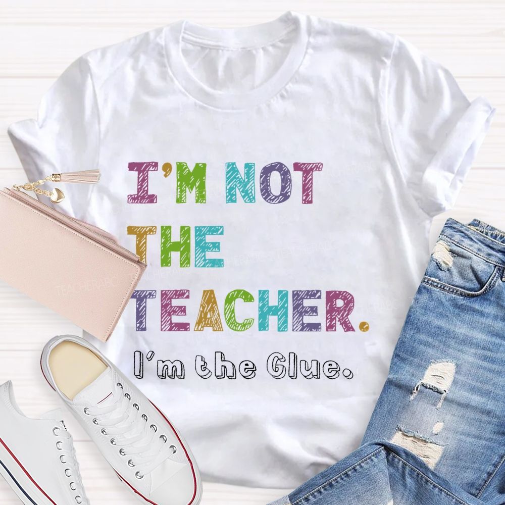 I'm Not The Teacher I'm The Glue  Teacher T-shirt