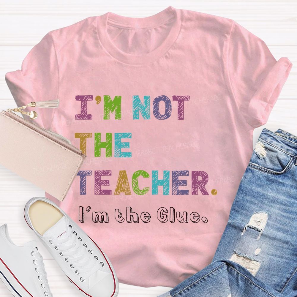 I'm Not The Teacher I'm The Glue  Teacher T-shirt