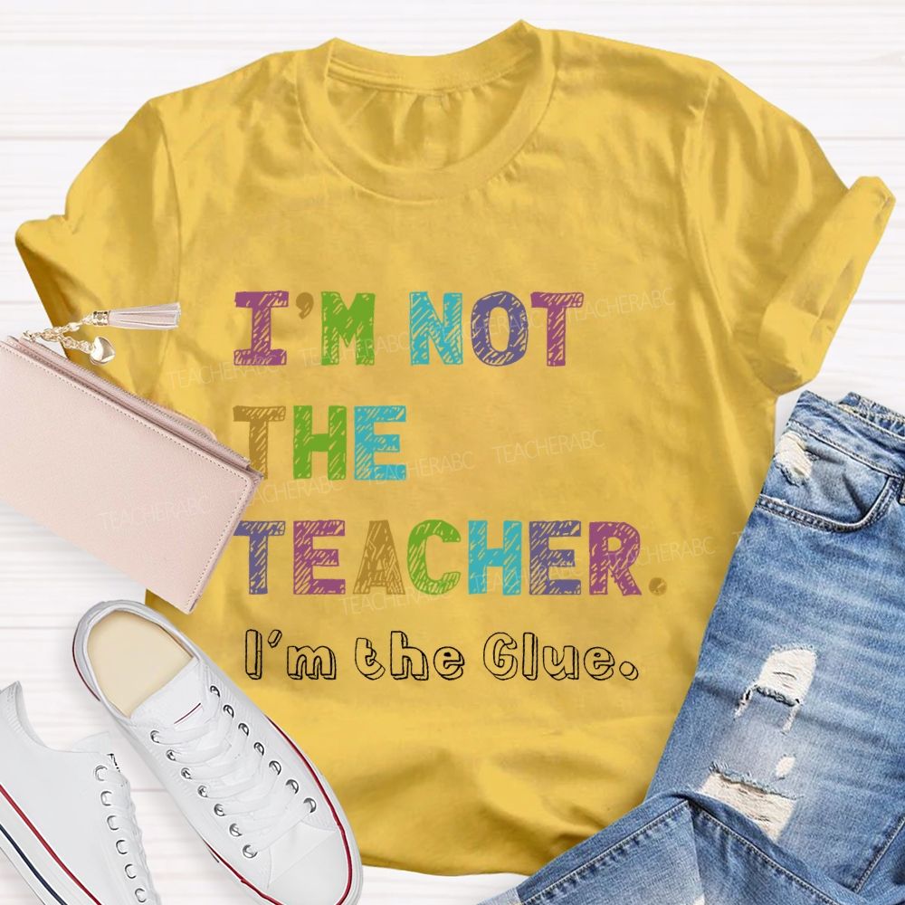 I'm Not The Teacher I'm The Glue  Teacher T-shirt