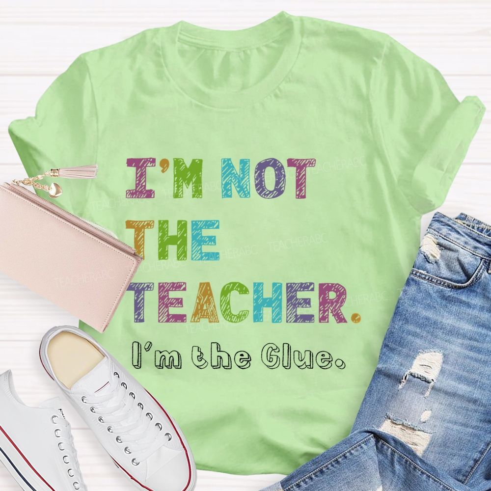 I'm Not The Teacher I'm The Glue  Teacher T-shirt