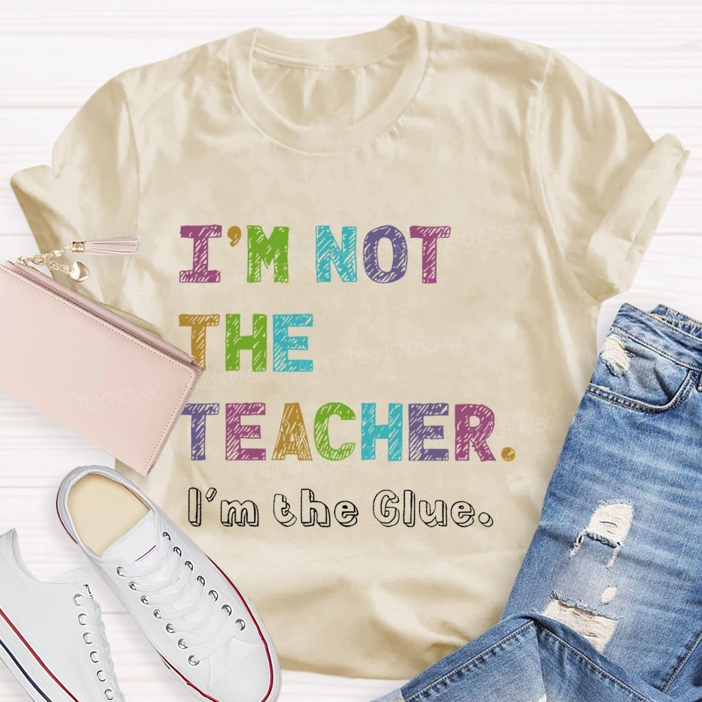 I'm Not The Teacher I'm The Glue  Teacher T-shirt