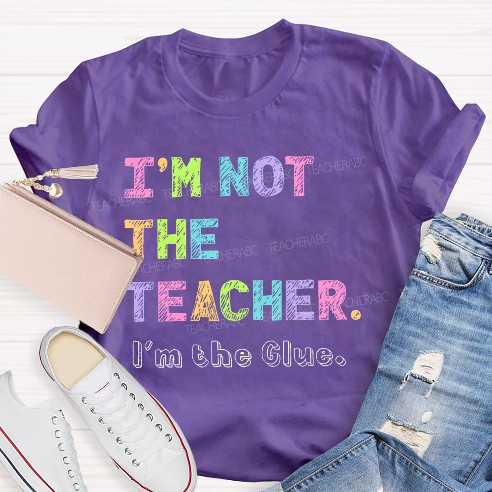 I'm Not The Teacher I'm The Glue  Teacher T-shirt
