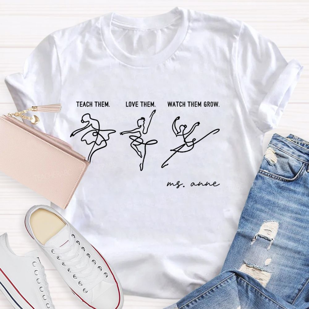 Personalized Name  Teach Them  Love Them  Watch Them Grow Dance  Teacher T-shirt