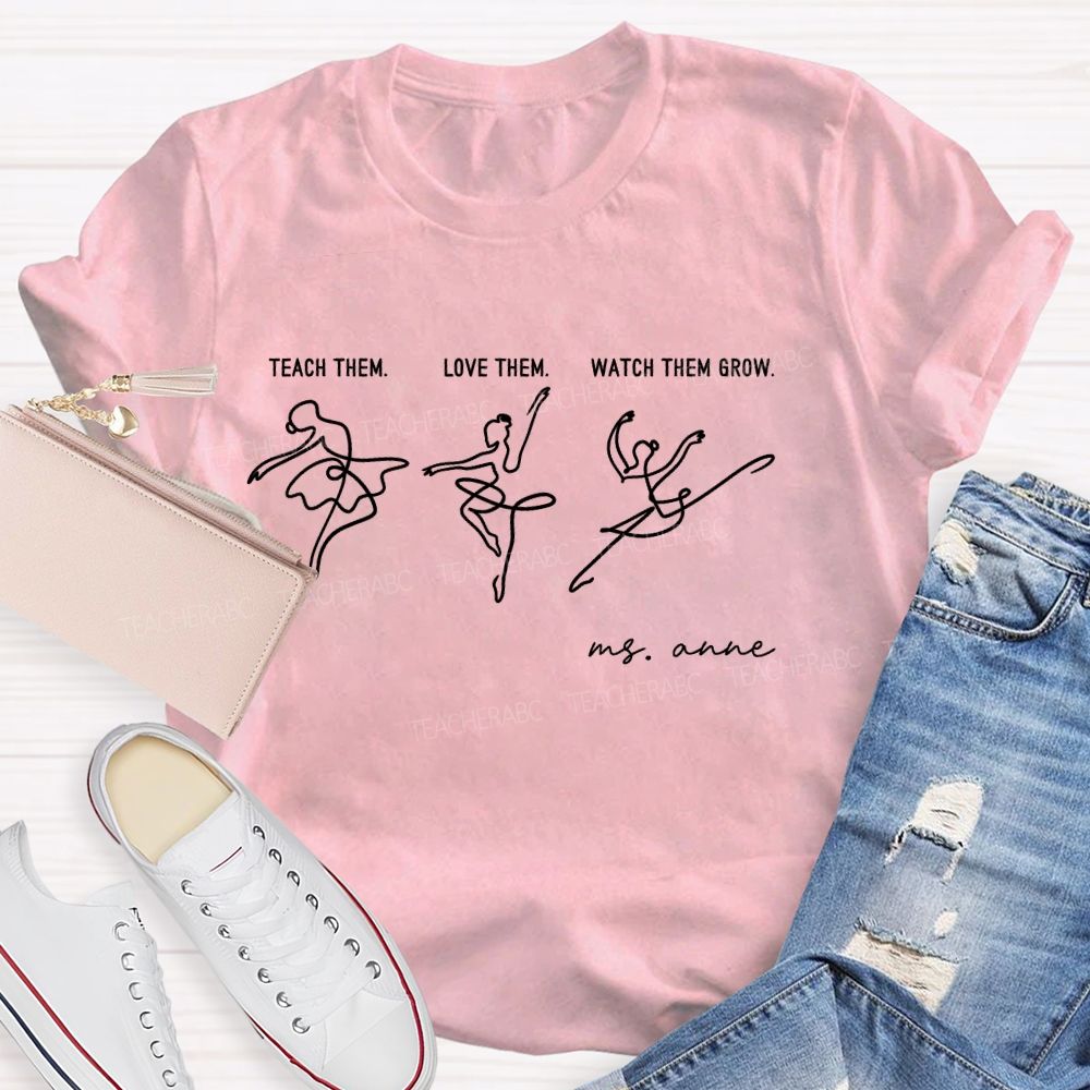 Personalized Name  Teach Them  Love Them  Watch Them Grow Dance  Teacher T-shirt