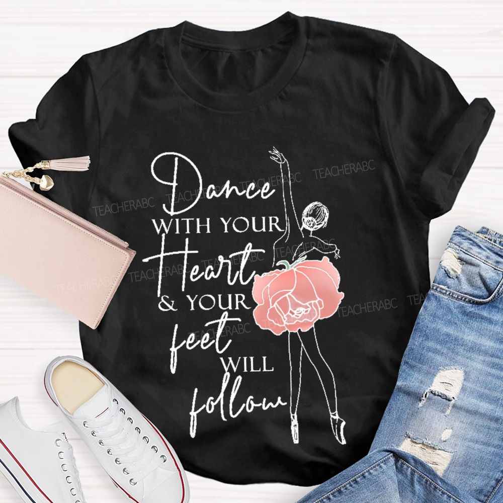 Dance With Your Heart & Your Feet Will Follow  Teacher T-shirt