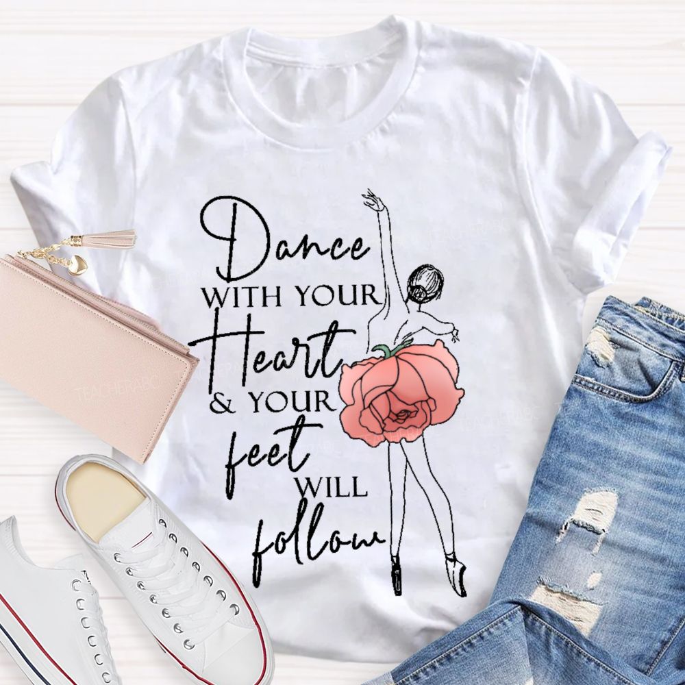 Dance With Your Heart & Your Feet Will Follow  Teacher T-shirt