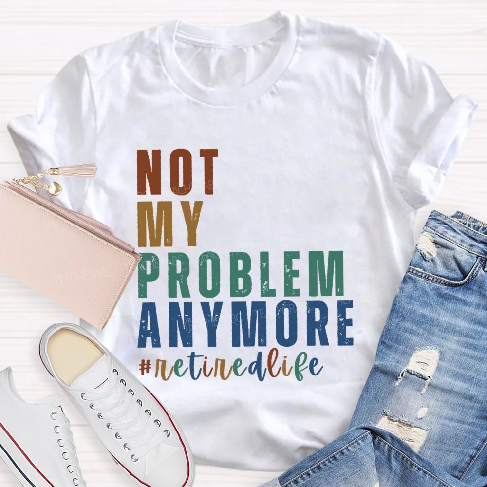 Not My Problem Anymore Retired Life Teacher T-Shirt